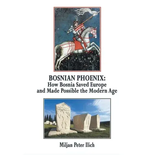 Bosnian Phoenix: How Bosnia Saved Europe and Made Possible the Modern Age