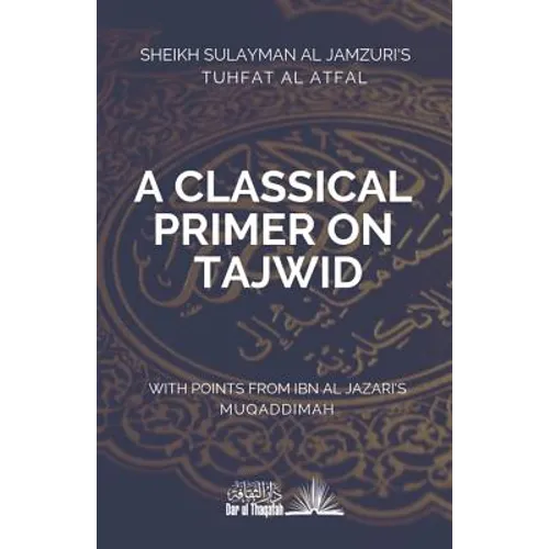 A Classical Primer on Tajwid: Sheikh Sulayman Al Jamzuri's Tuhfat Al Atfal- with points from Ibn Al Jazari's Muqaddimah