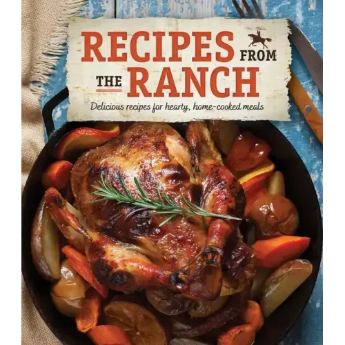 Recipes from the Ranch: Delicious Recipes for Hearty, Home-Cooked Meals