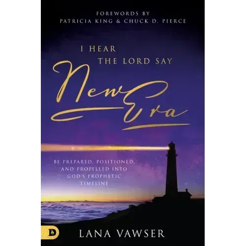 I Hear the Lord Say New Era: Be Prepared, Positioned, and Propelled Into God's Prophetic Timeline