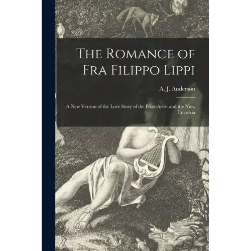 The Romance of Fra Filippo Lippi [microform]: a New Version of the Love Story of the Friar-artist and the Nun, Lucrezia
