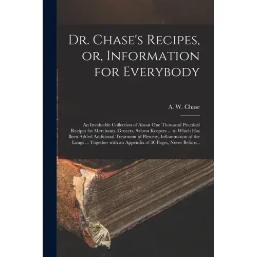Dr. Chase's Recipes, or, Information for Everybody [microform]: an Invaluable Collection of About One Thousand Practical Recipes for Merchants, Grocer
