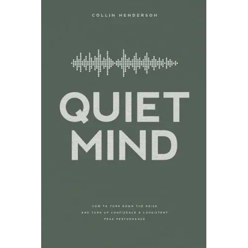 Quiet Mind: How to Turn Down the Noise and Turn Up Confidence & Consistent Peak Performance