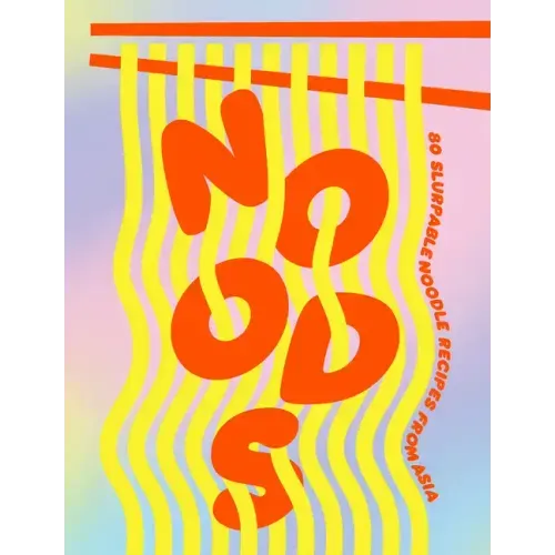 Noods: 80 Slurpable Noodle Recipes from Asia