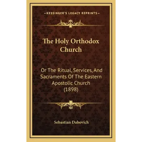 The Holy Orthodox Church: Or the Ritual, Services, and Sacraments of the Eastern Apostolic Church (1898)