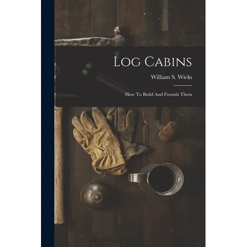 Log Cabins: How To Build And Furnish Them