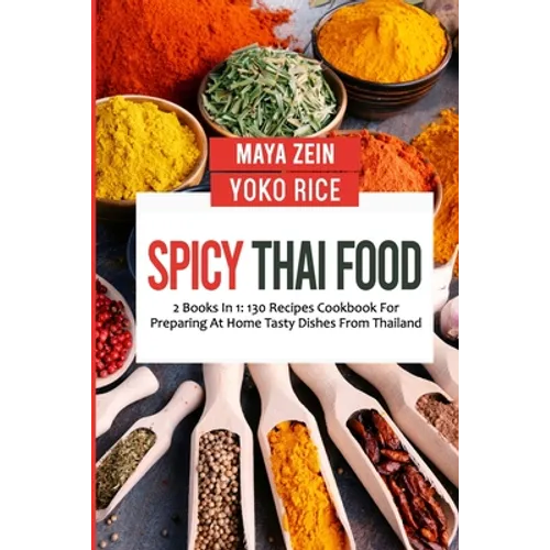 Spicy Thai Food: 2 Books In 1: 130 Recipes Cookbook For Preparing At Home Tasty Dishes From Thailand