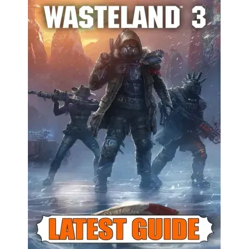 Wasteland 3 Latest Guide: Best Guide, Walkthrough, Tips and Hints to Become a Pro Player