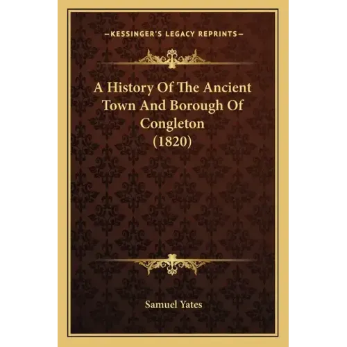 A History Of The Ancient Town And Borough Of Congleton (1820)