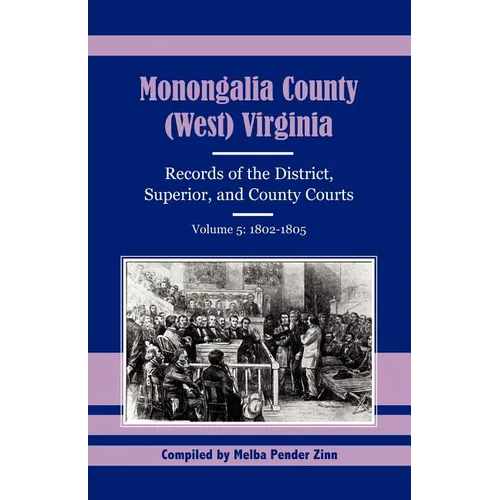 Monongalia County, (West) Virginia Records of the District, Superior, and County Courts, Volume 5: 1802-1805