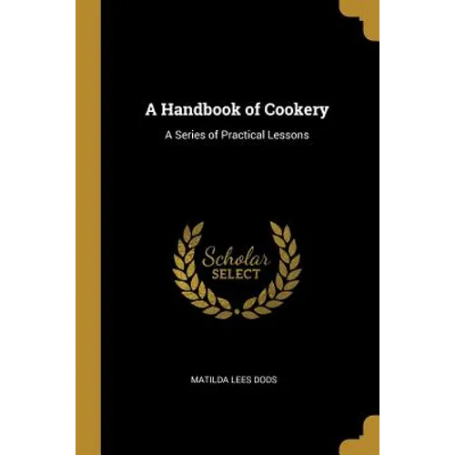 A Handbook of Cookery: A Series of Practical Lessons