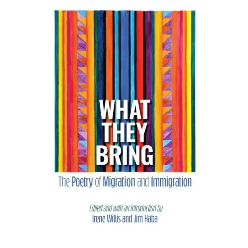 What They Bring: The Poetry of Migration and Immigration