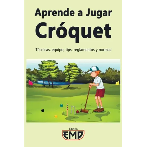 Aprende a Jugar Cróquet: Técnicas, equipo, tips, reglamentos y normas