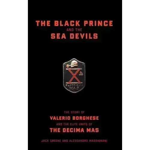 The Black Prince and the Sea Devils: The Story of Valerio Borghese and the Elite Units of the Decima MAS