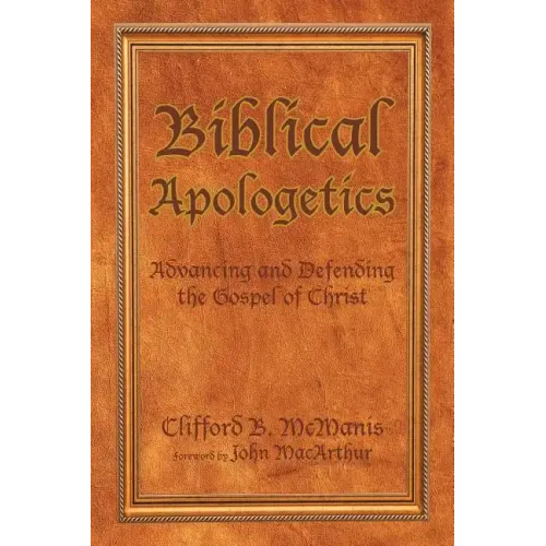 Biblical Apologetics: Advancing and Defending the Gospel of Christ