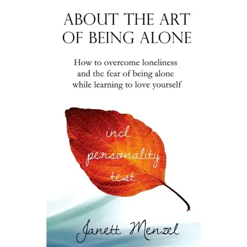 About the Art of Being Alone: How to overcome loneliness and the fear of being alone while learning to love yourself