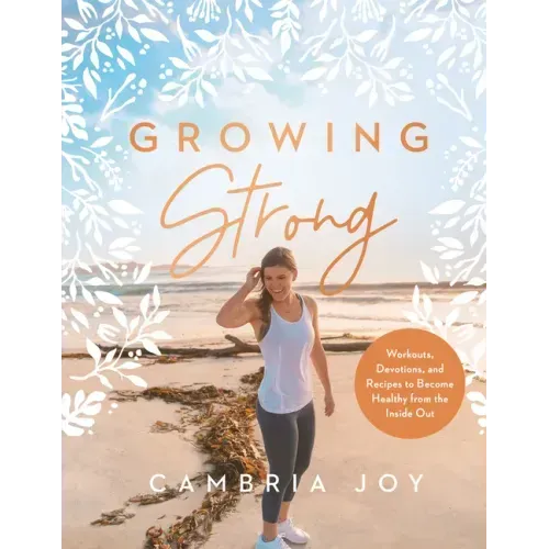 Growing Strong: Workouts, Devotions, and Recipes to Become Healthy from the Inside Out