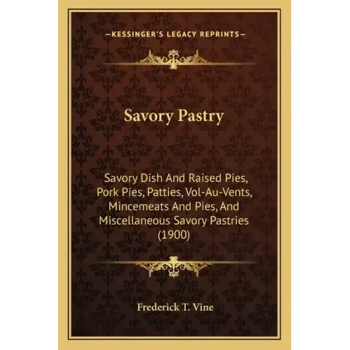 Savory Pastry: Savory Dish And Raised Pies, Pork Pies, Patties, Vol-Au-Vents, Mincemeats And Pies, And Miscellaneous Savory Pastries (1900)