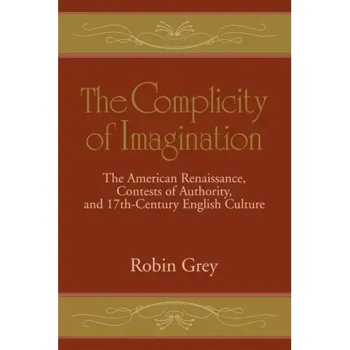 The Complicity of Imagination: The American Renaissance, Contests of Authority, and Seventeenth-Century English Culture