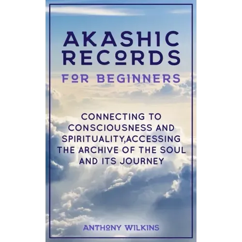 Akashic Records for Beginners: Connecting to Consciousness and Spirituality, Accessing the Archive of the Soul and its Journey