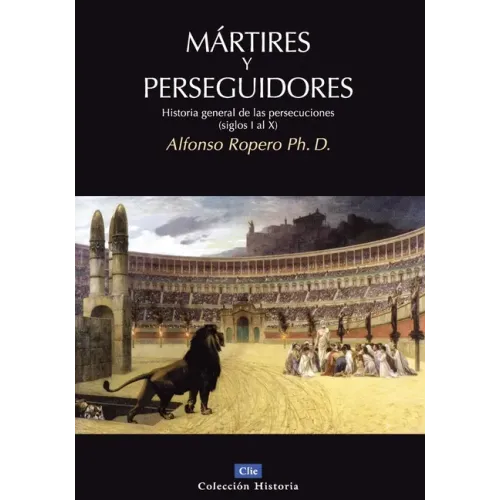 Mártires Y Perseguidores: Historia de la Iglesia Desde El Sufrimiento Y La Persecución (Siglos I-X)