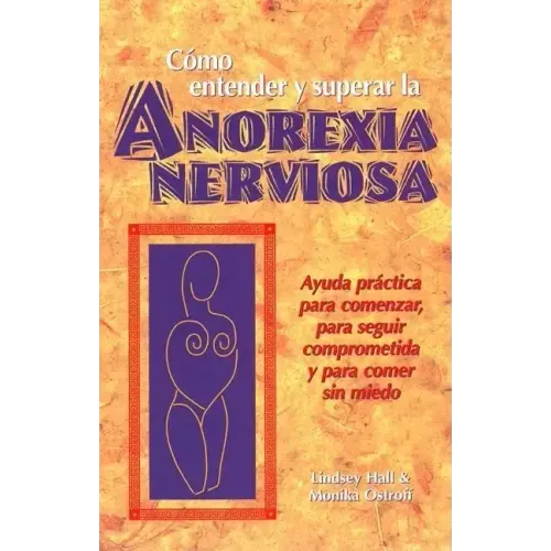 Como Entender Y Superar La Anorexia Nervosa: Ayuda Practica Para Comenzar, Para Seguir Comprometida Y Para Comer Sin Miedo = Anorexia Nervosa