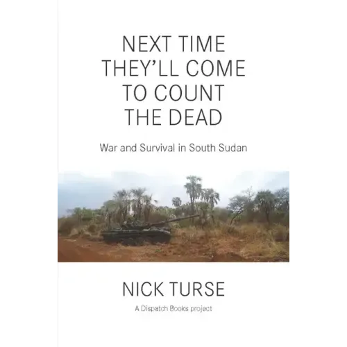 Next Time They'll Come to Count the Dead: War and Survival in South Sudan