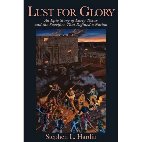 Lust for Glory: An Epic Story of Early Texas and the Sacrifice That Defined a Nation Volume 1