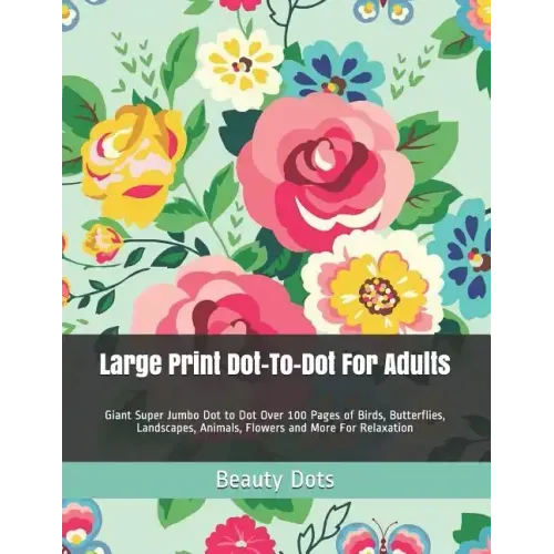 Large Print Dot-To-Dot for Adults: Giant Super Jumbo Dot to Dot Over 100 Pages of Birds, Butterflies, Landscapes, Animals, Flowers and More for Relaxa