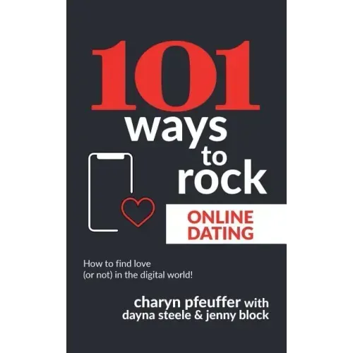 101 Ways to Rock Online Dating: How to find love (or not) in the digital world!