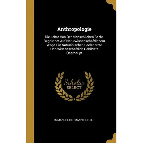 Anthropologie: Die Lehre Von Der Menschlichen Seele. Begründet Auf Naturwissenschaftlichem Wege Für Naturforscher, Seelenärzte Und Wi
