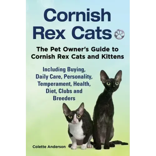 Cornish Rex Cats, The Pet Owner's Guide to Cornish Rex Cats and Kittens Including Buying, Daily Care, Personality, Temperament, Health, Diet, Clubs an