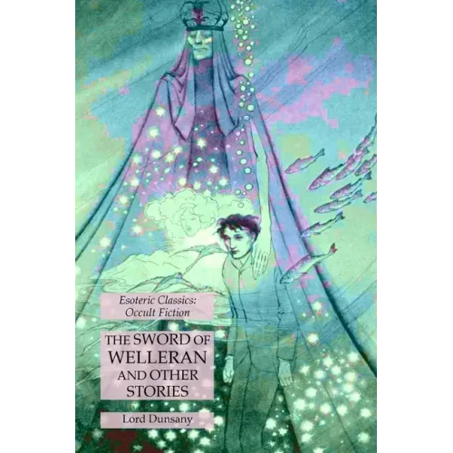 The Sword of Welleran and Other Stories: Esoteric Classics: Occult Fiction