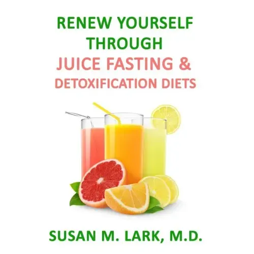 Renew Yourself Through Juice Fasting and Detoxification Diets