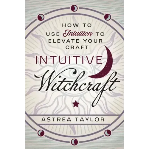 Intuitive Witchcraft: How to Use Intuition to Elevate Your Craft