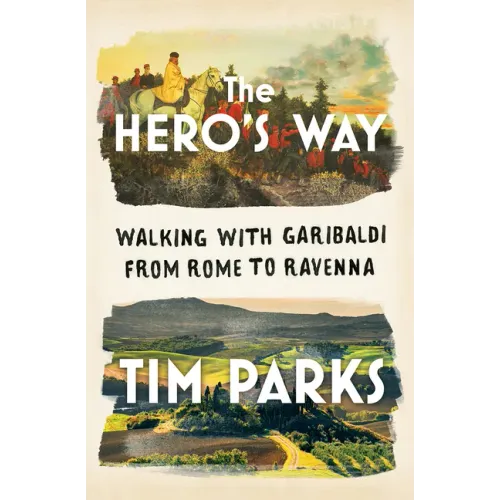The Hero's Way: Walking with Garibaldi from Rome to Ravenna