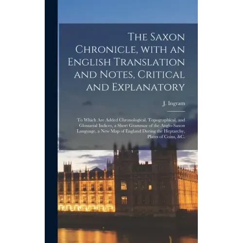 The Saxon Chronicle, With an English Translation and Notes, Critical and Explanatory: to Which Are Added Chronological, Topographical, and Glossarial