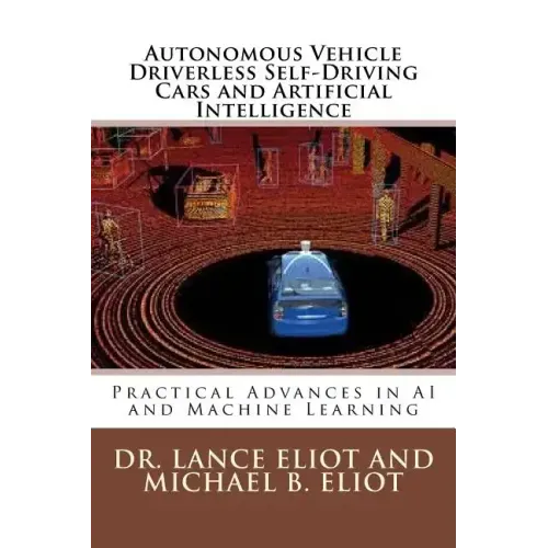 Autonomous Vehicle Driverless Self-Driving Cars and Artificial Intelligence: Practical Advances in AI and Machine Learning