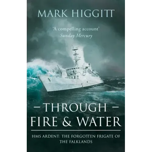 Through Fire and Water: HMS Ardent: The Forgotten Frigate of the Falklands