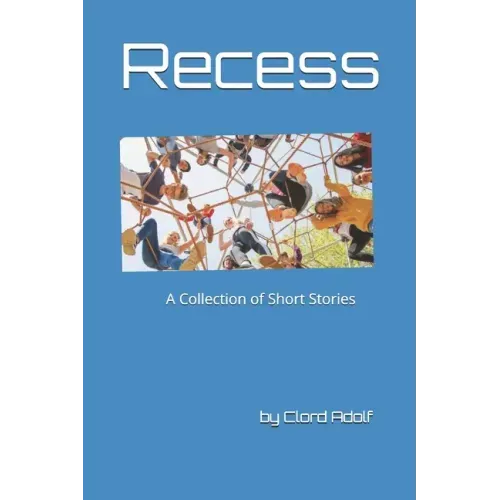 Recess: A Collection of Short Stories Written by Clord Adolf