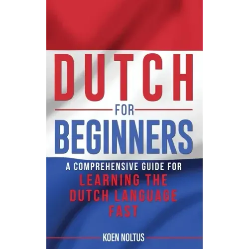 Dutch for Beginners: A Comprehensive Guide for Learning the Dutch Language Fast