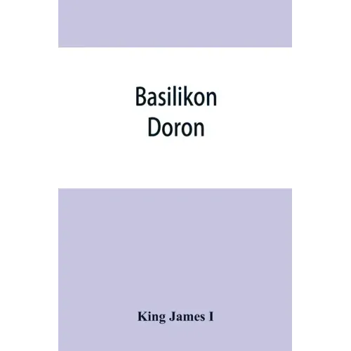 Basilikon doron; or, His majestys Instructions to his dearest sonne, Henry the Prince