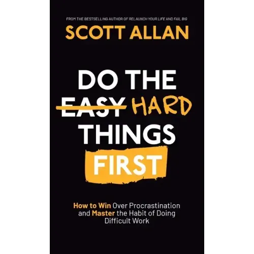 Do the Hard Things First: How to Win Over Procrastination and Master the Habit of Doing Difficult Work