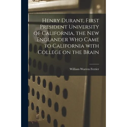 Henry Durant, First President University of California, the New Englander Who Came to California With College on the Brain