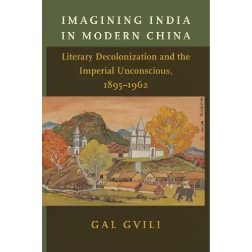 Imagining India in Modern China: Literary Decolonization and the Imperial Unconscious, 1895-1962