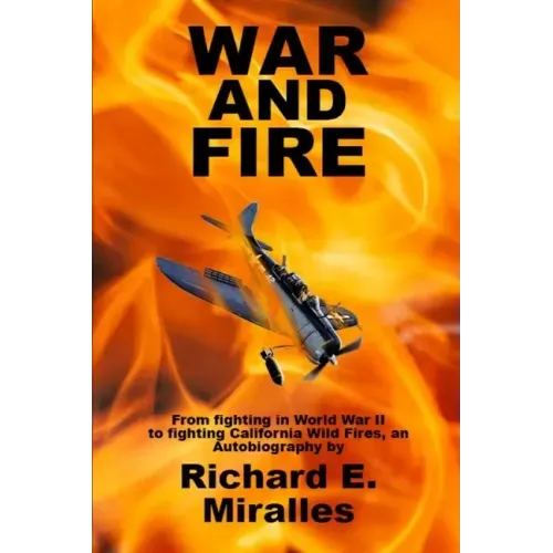 War and Fire: From fighting in World War II to fighting California Wild Fires an Autobiography