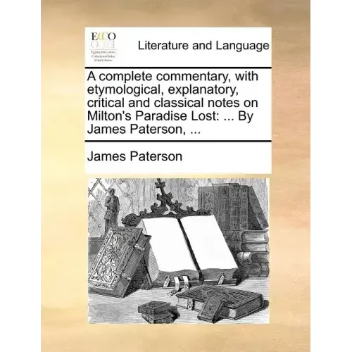 A complete commentary, with etymological, explanatory, critical and classical notes on Milton's Paradise Lost: ... By James Paterson, ...
