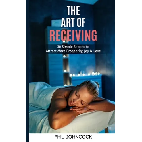 The Art of RECEIVING: 30 Simple Secrets to Attract More Prosperity, Joy & Love