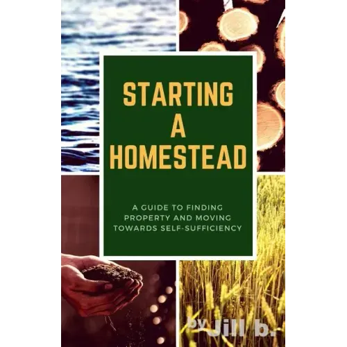 Starting a Homestead: A Guide to Finding Property and Moving Toward Self-Sufficiency