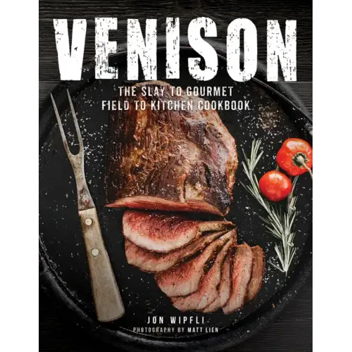 Venison: The Slay to Gourmet Field to Kitchen Cookbook